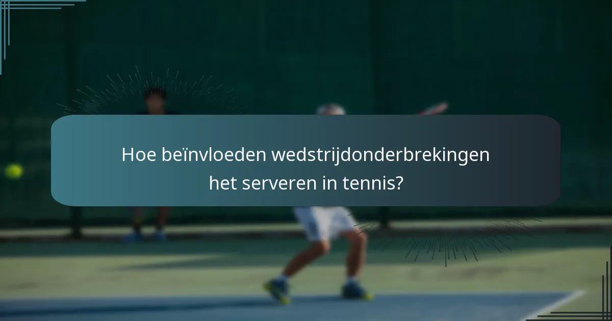 Hoe beïnvloeden wedstrijdonderbrekingen het serveren in tennis?