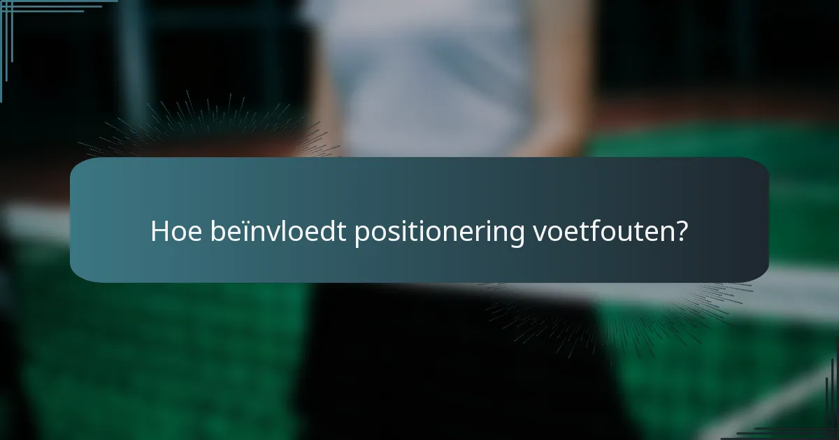Hoe beïnvloedt positionering voetfouten?