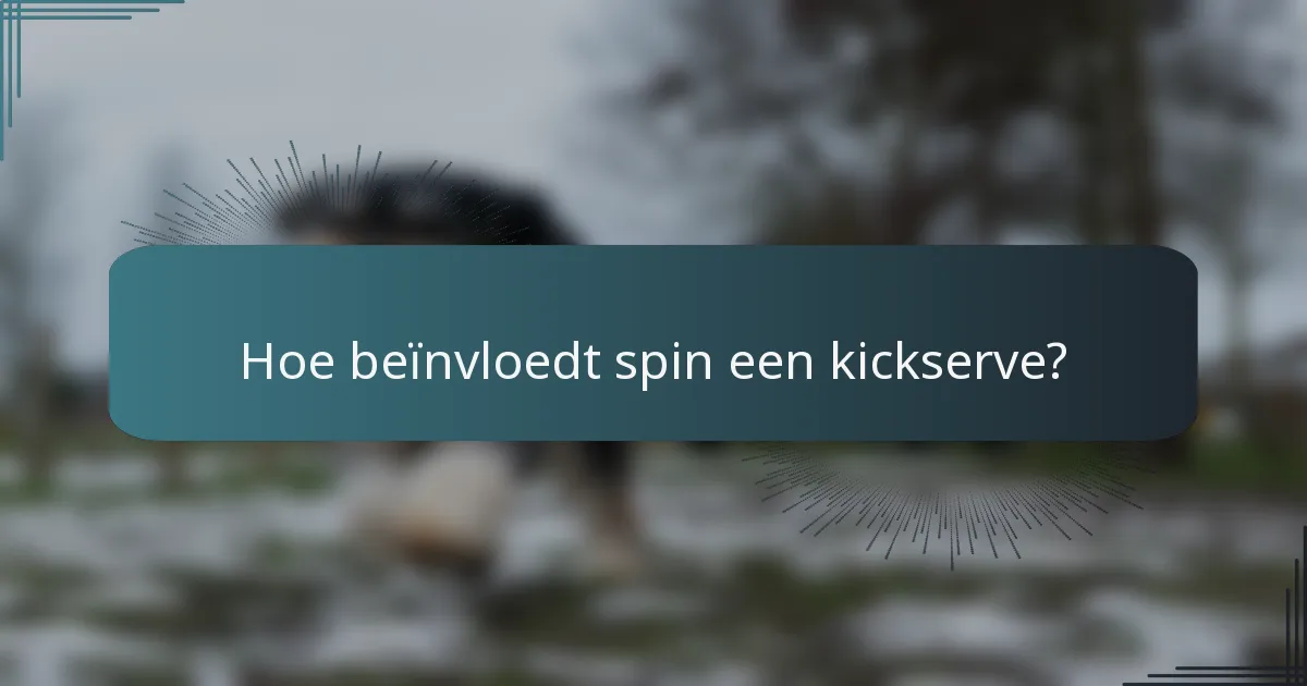 Hoe beïnvloedt spin een kickserve?