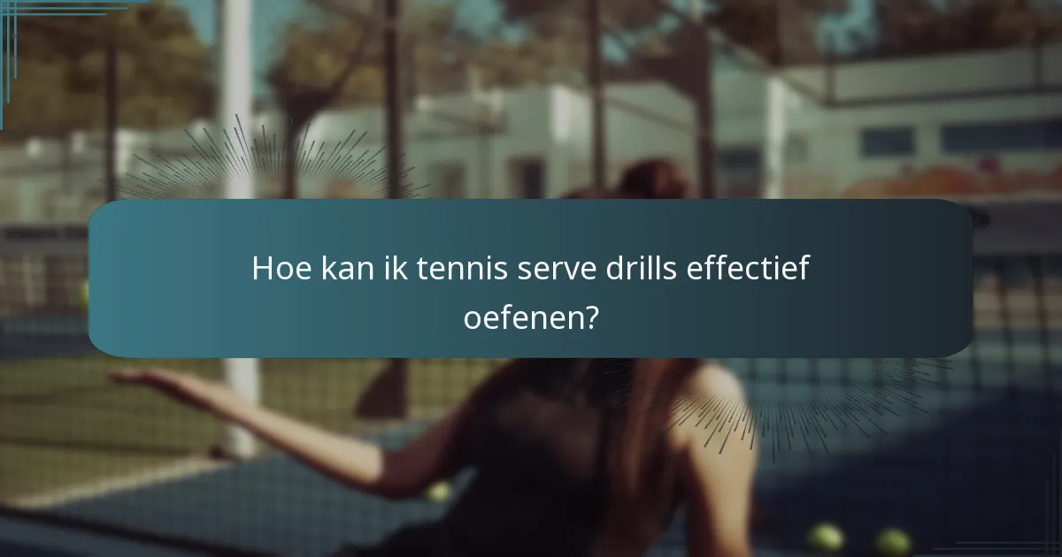 Hoe kan ik tennis serve drills effectief oefenen?