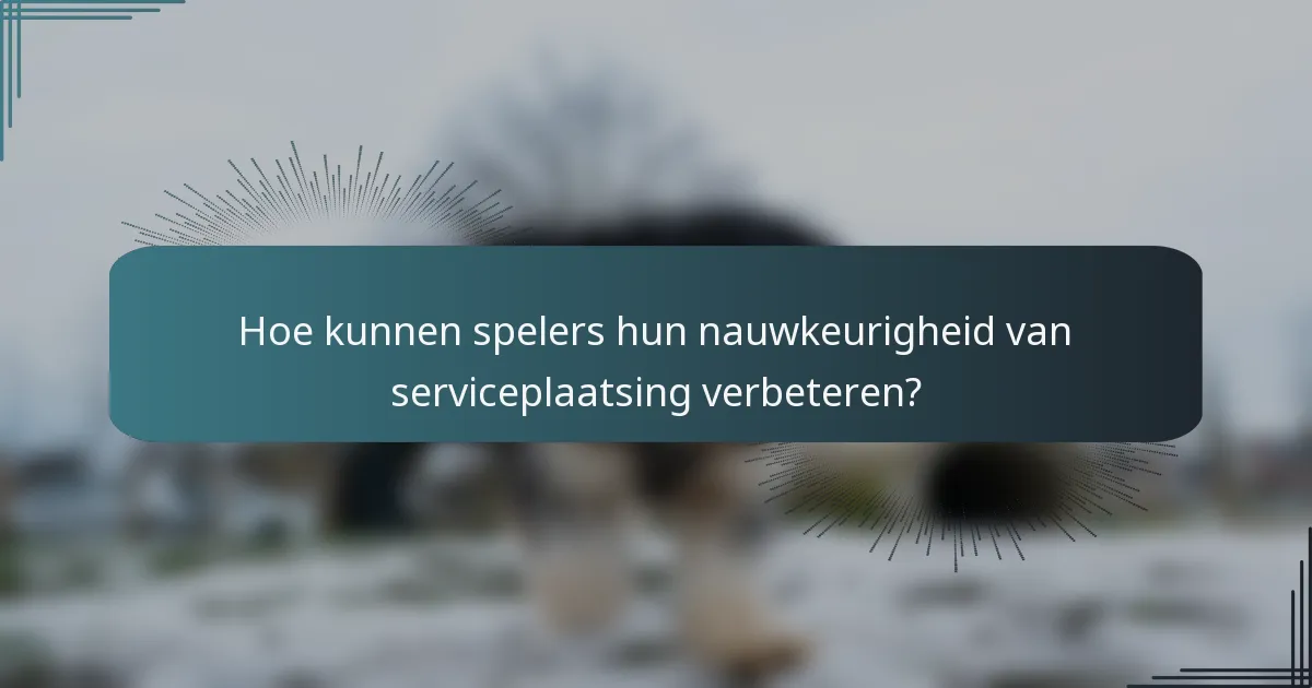Hoe kunnen spelers hun nauwkeurigheid van serviceplaatsing verbeteren?