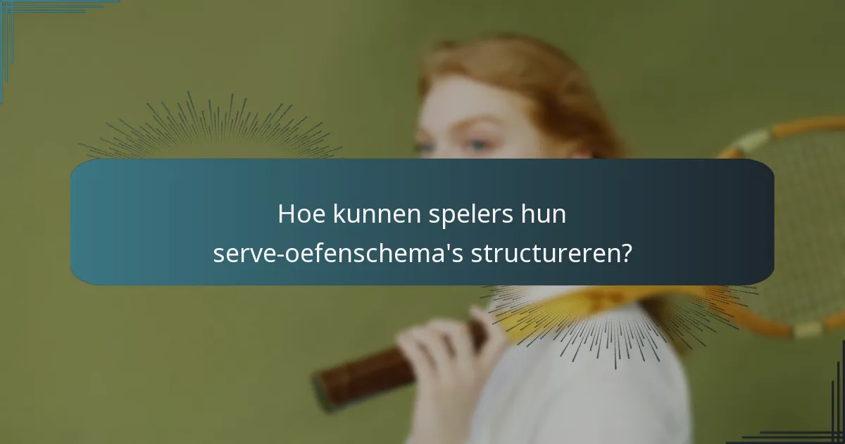 Hoe kunnen spelers hun serve-oefenschema’s structureren?