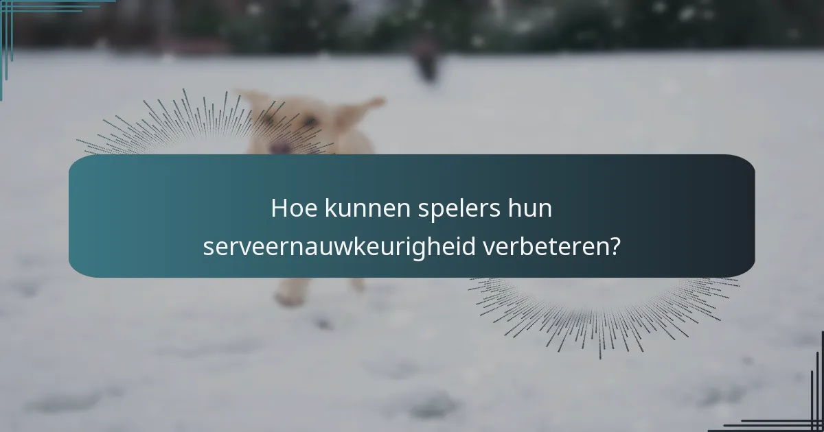 Hoe kunnen spelers hun serveernauwkeurigheid verbeteren?