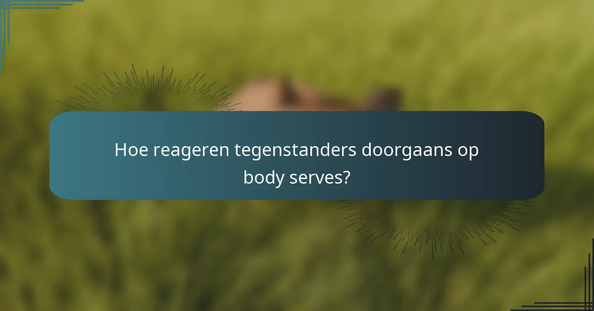 Hoe reageren tegenstanders doorgaans op body serves?