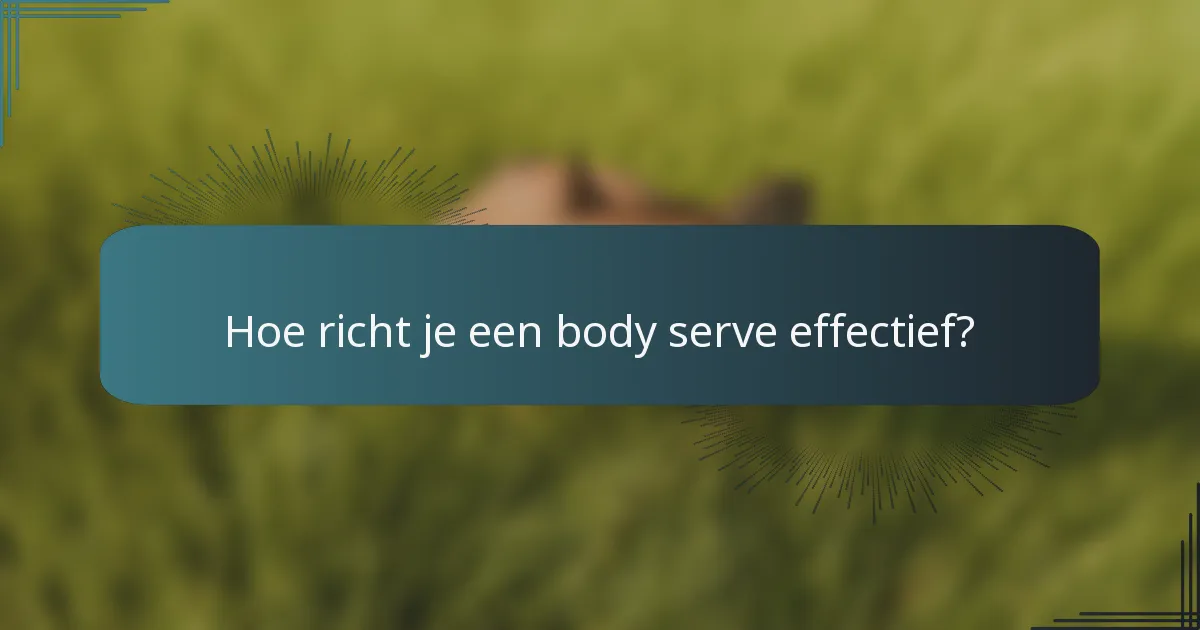 Hoe richt je een body serve effectief?