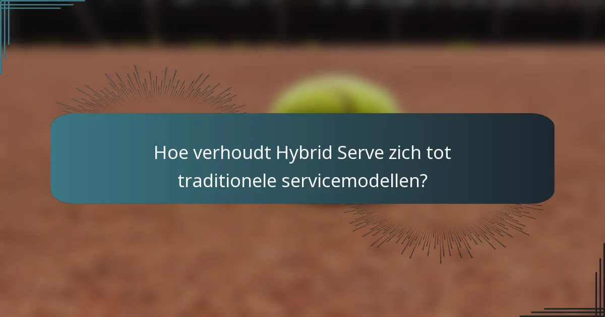 Hoe verhoudt Hybrid Serve zich tot traditionele servicemodellen?