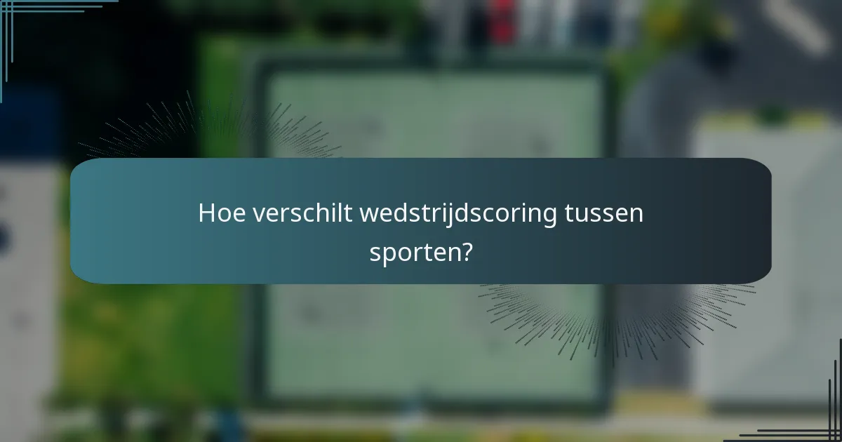 Hoe verschilt wedstrijdscoring tussen sporten?