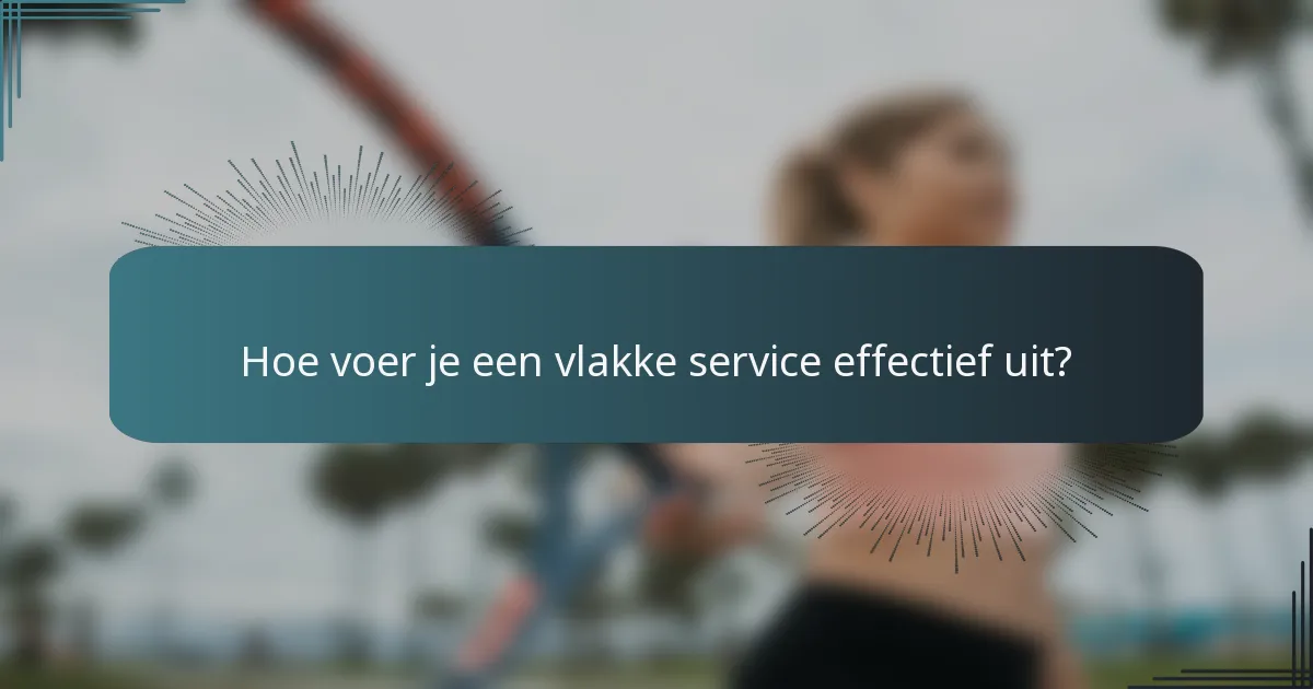 Hoe voer je een vlakke service effectief uit?