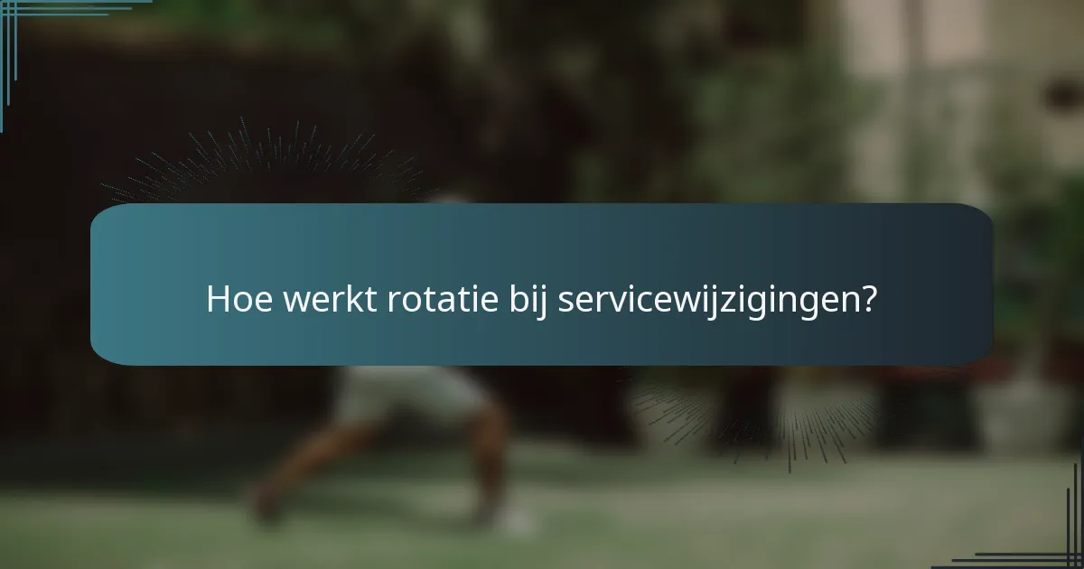 Hoe werkt rotatie bij servicewijzigingen?