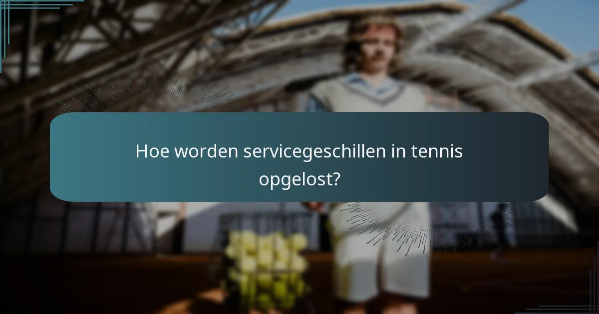 Hoe worden servicegeschillen in tennis opgelost?