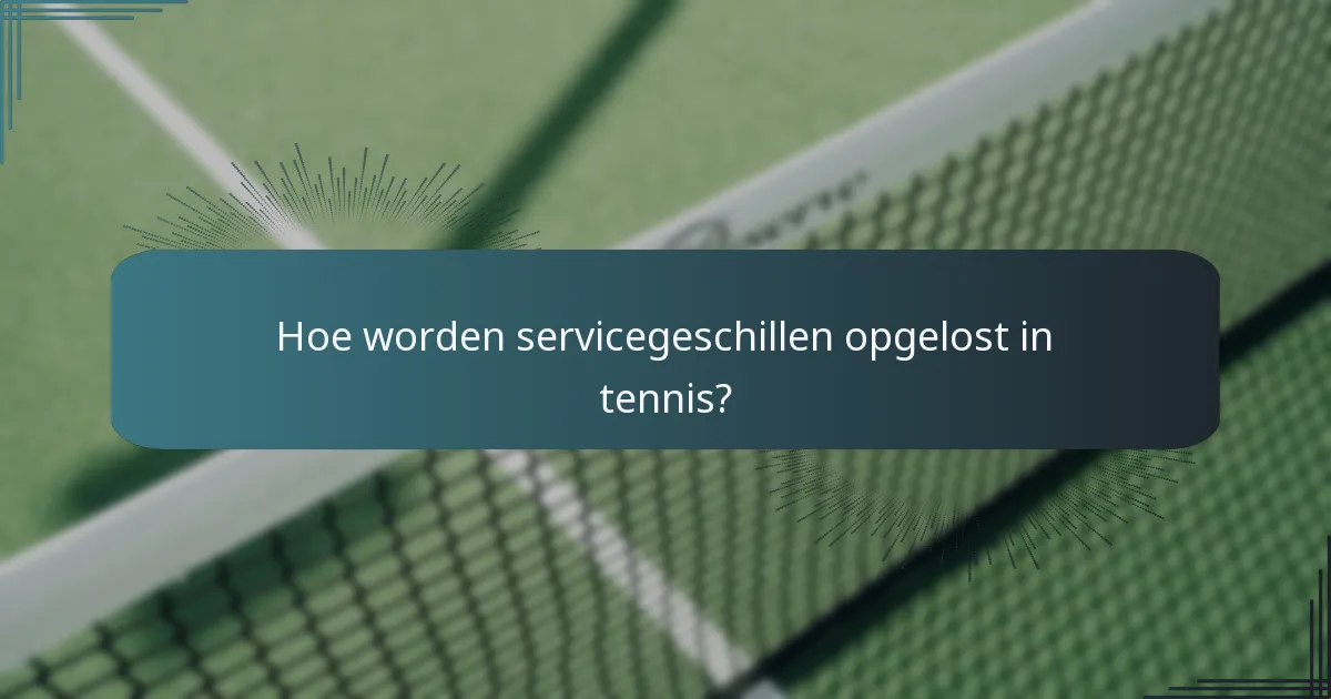 Hoe worden servicegeschillen opgelost in tennis?
