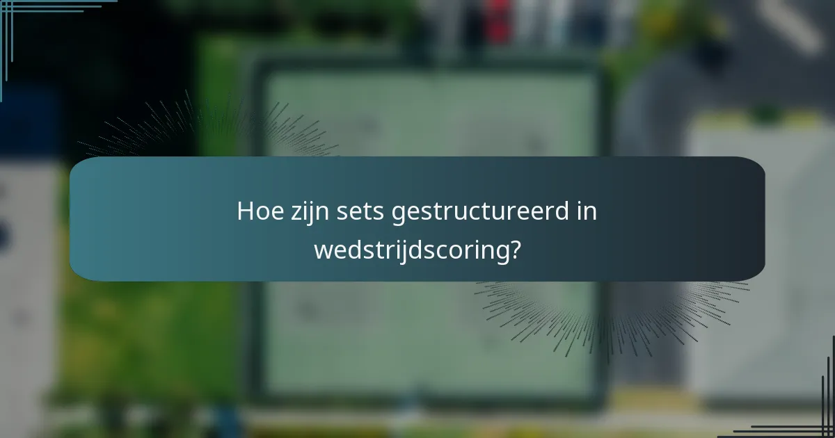 Hoe zijn sets gestructureerd in wedstrijdscoring?