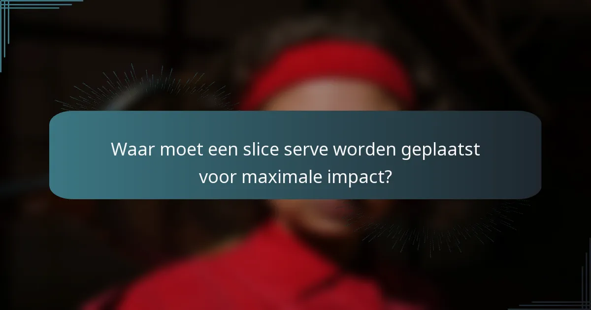 Waar moet een slice serve worden geplaatst voor maximale impact?