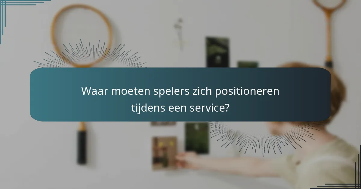 Waar moeten spelers zich positioneren tijdens een service?
