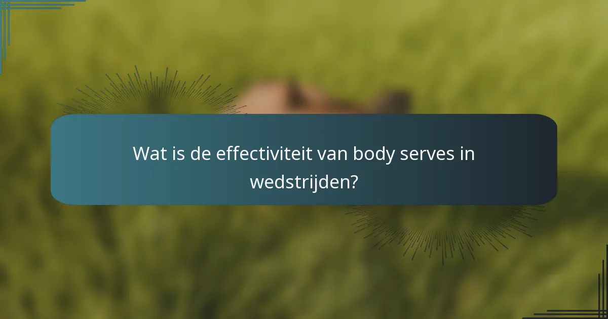 Wat is de effectiviteit van body serves in wedstrijden?