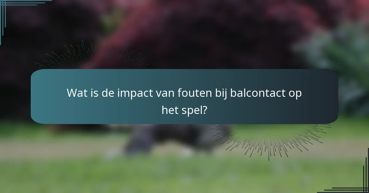 Wat is de impact van fouten bij balcontact op het spel?