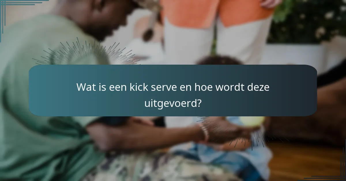 Wat is een kick serve en hoe wordt deze uitgevoerd?