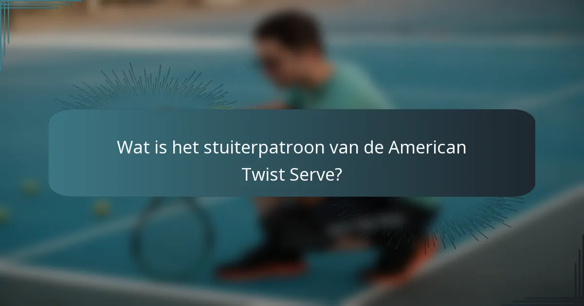 Wat is het stuiterpatroon van de American Twist Serve?