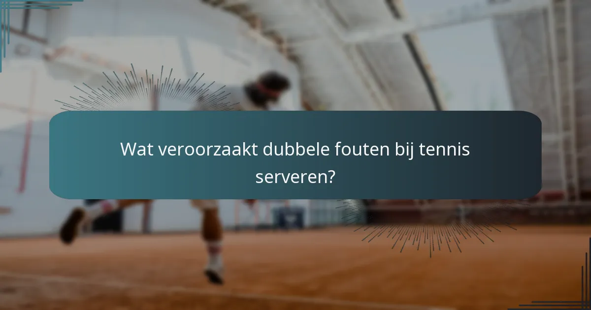 Wat veroorzaakt dubbele fouten bij tennis serveren?