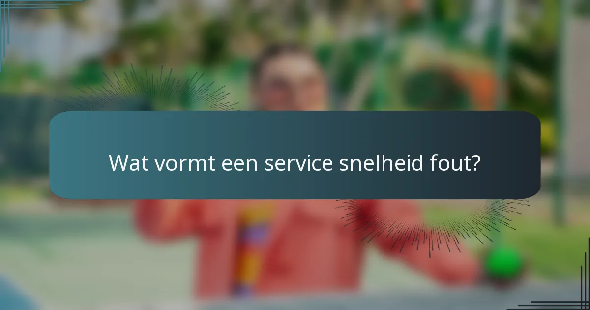 Wat vormt een service snelheid fout?