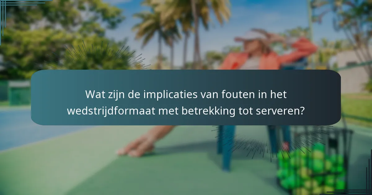 Wat zijn de implicaties van fouten in het wedstrijdformaat met betrekking tot serveren?