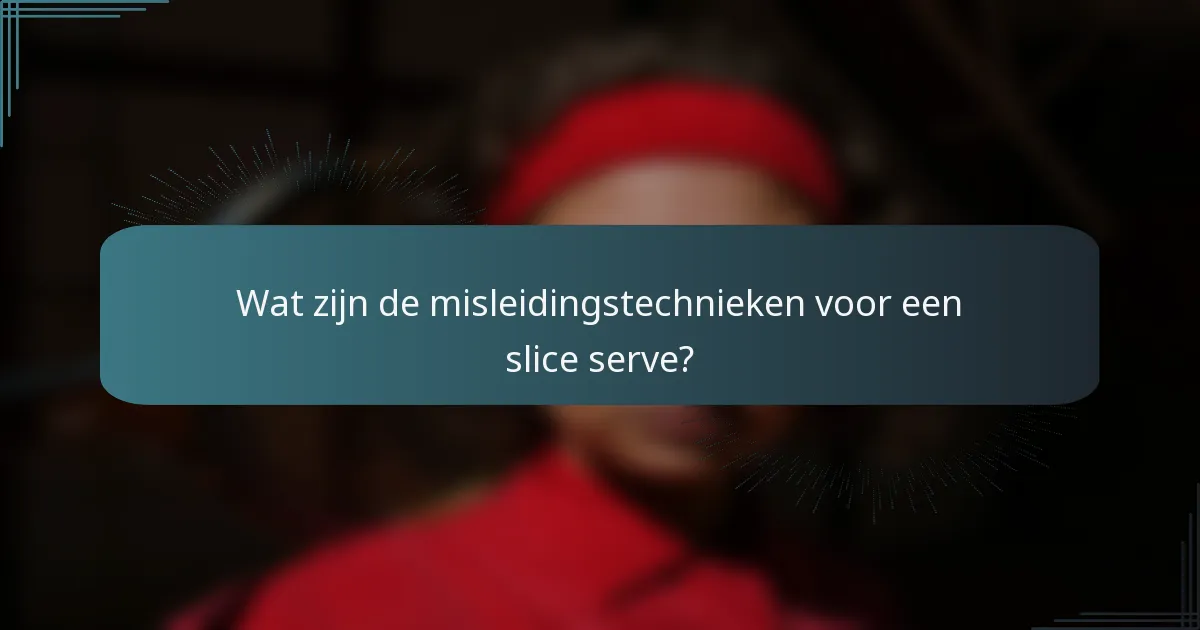 Wat zijn de misleidingstechnieken voor een slice serve?