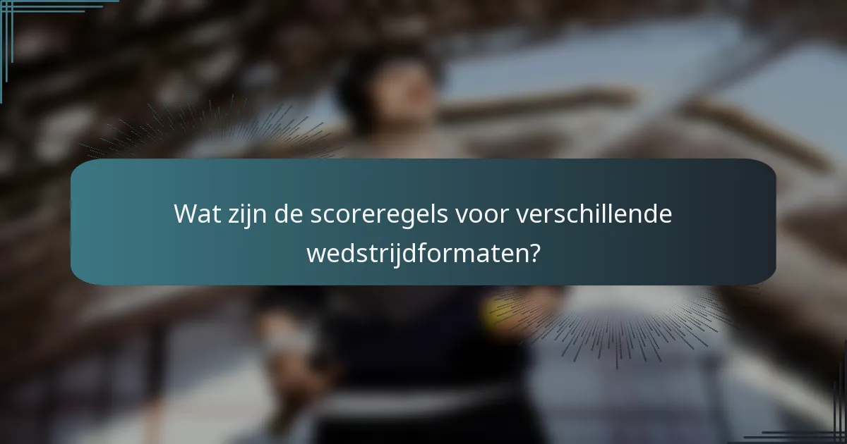 Wat zijn de scoreregels voor verschillende wedstrijdformaten?