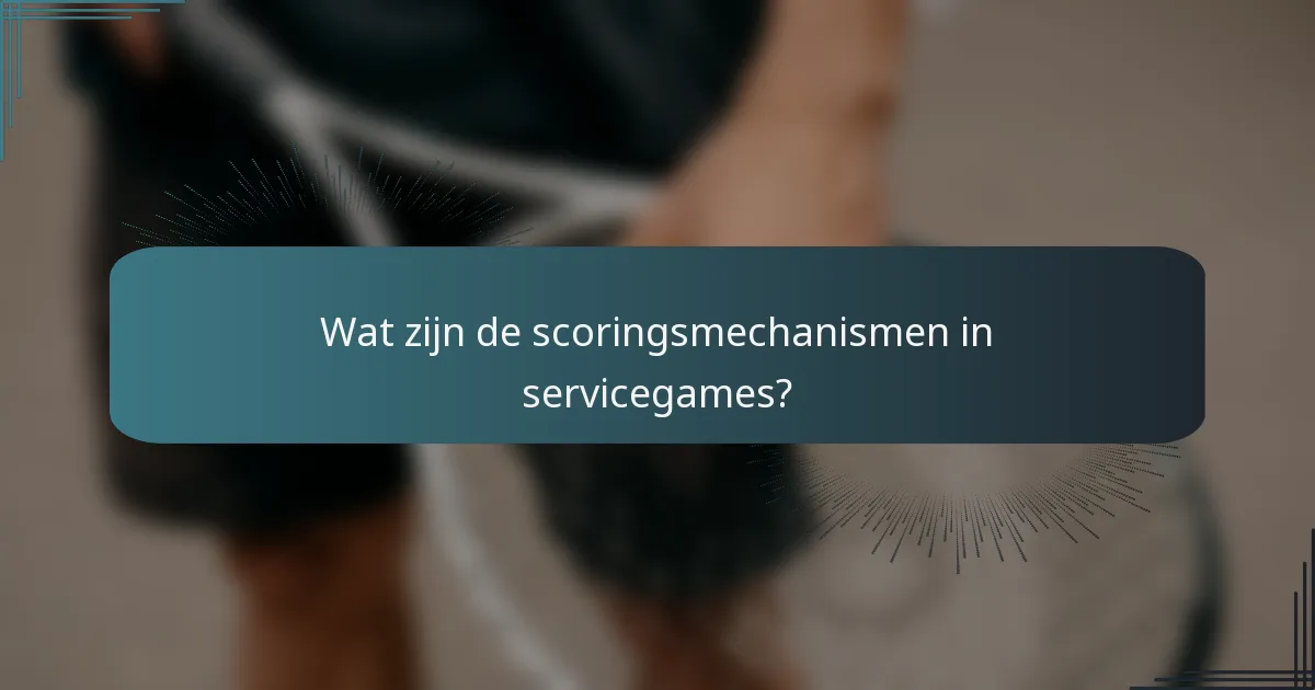 Wat zijn de scoringsmechanismen in servicegames?