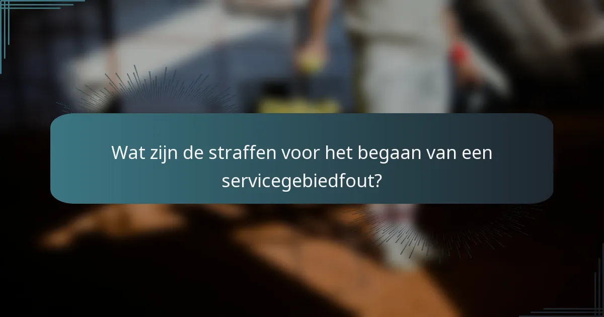 Wat zijn de straffen voor het begaan van een servicegebiedfout?