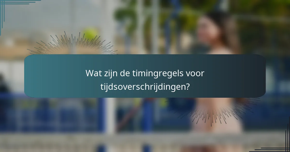 Wat zijn de timingregels voor tijdsoverschrijdingen?