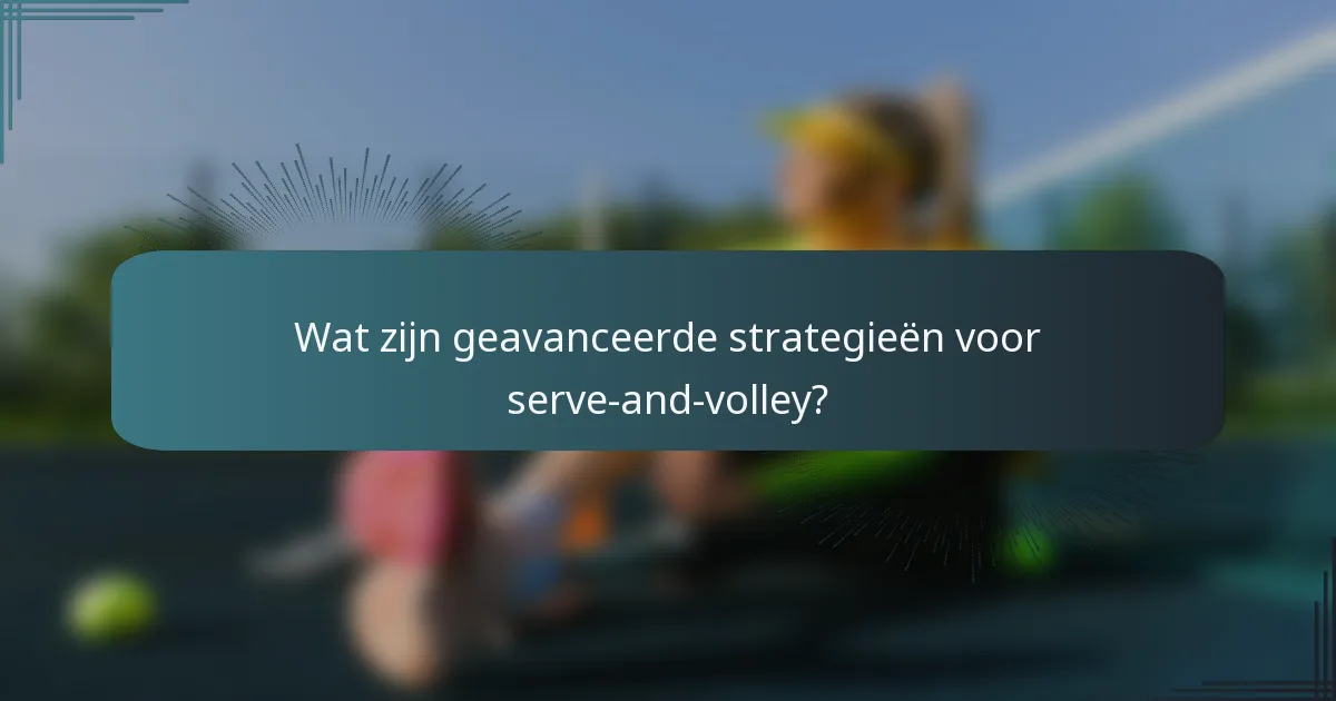 Wat zijn geavanceerde strategieën voor serve-and-volley?