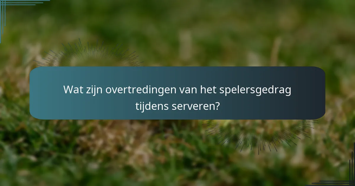 Wat zijn overtredingen van het spelersgedrag tijdens serveren?