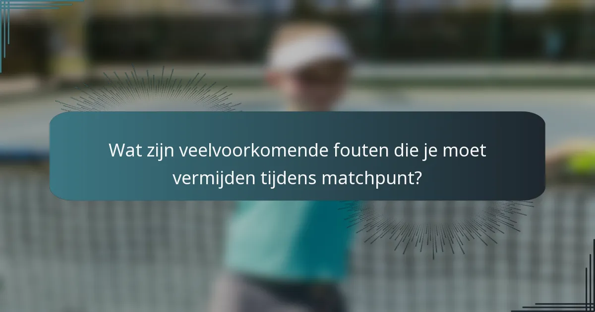 Wat zijn veelvoorkomende fouten die je moet vermijden tijdens matchpunt?