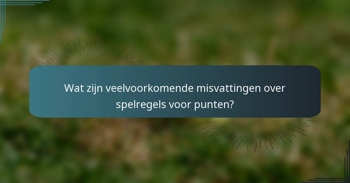 Wat zijn veelvoorkomende misvattingen over spelregels voor punten?