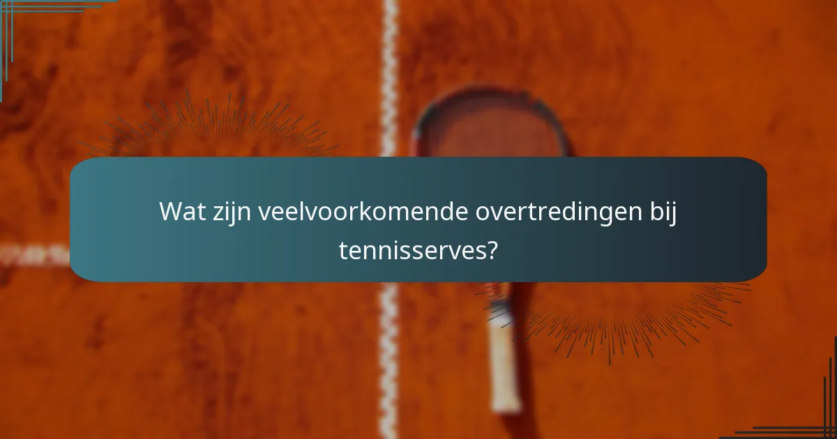 Wat zijn veelvoorkomende overtredingen bij tennisserves?