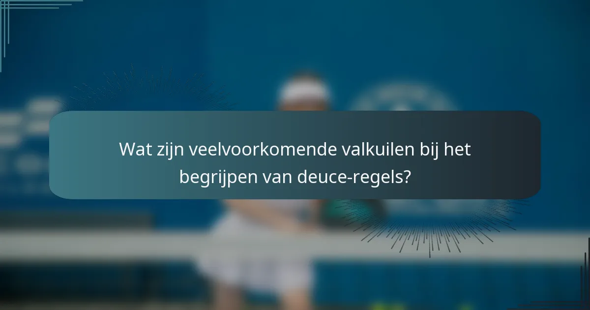 Wat zijn veelvoorkomende valkuilen bij het begrijpen van deuce-regels?
