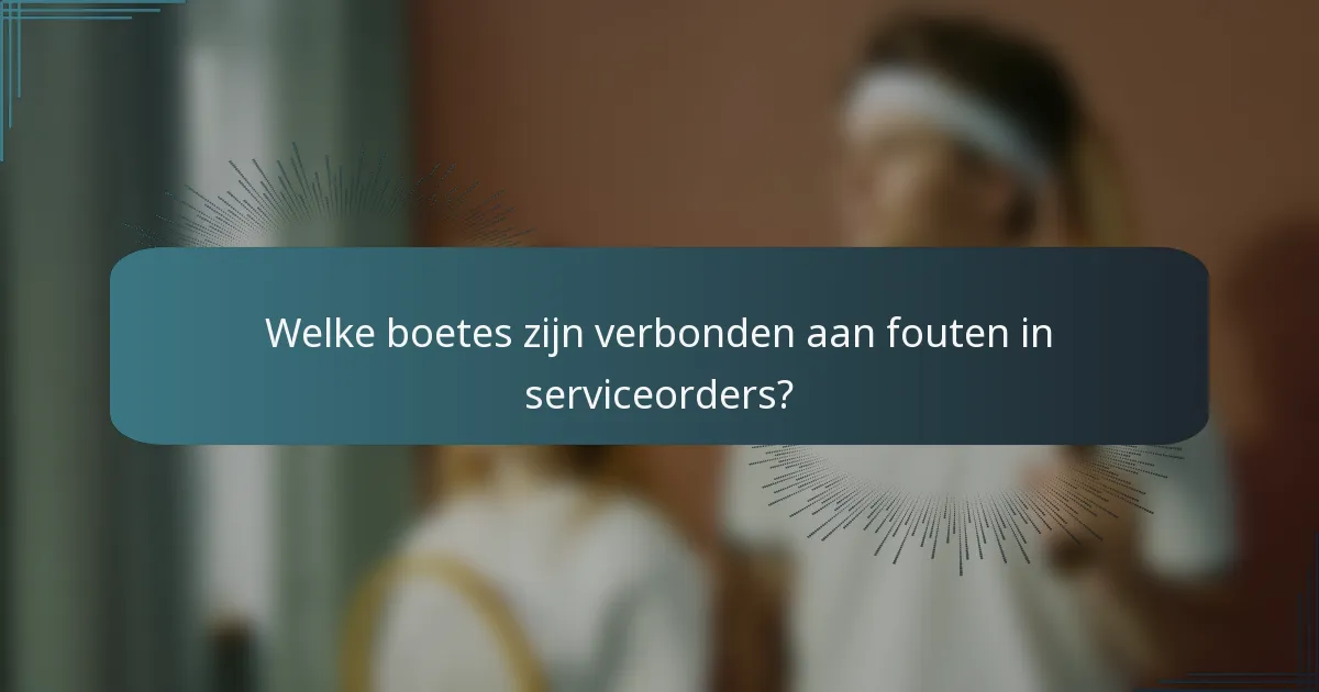 Welke boetes zijn verbonden aan fouten in serviceorders?