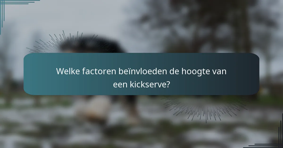 Welke factoren beïnvloeden de hoogte van een kickserve?
