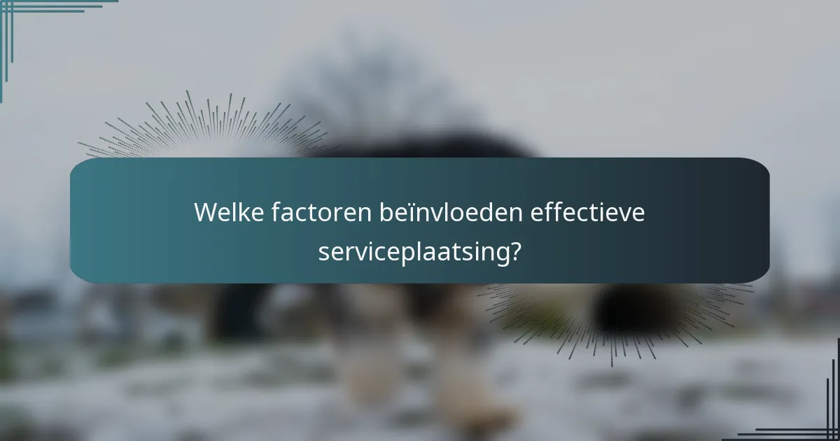 Welke factoren beïnvloeden effectieve serviceplaatsing?