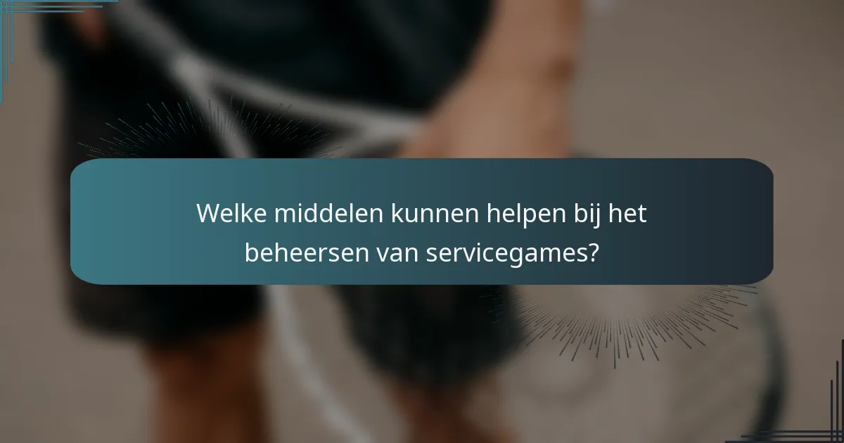 Welke middelen kunnen helpen bij het beheersen van servicegames?