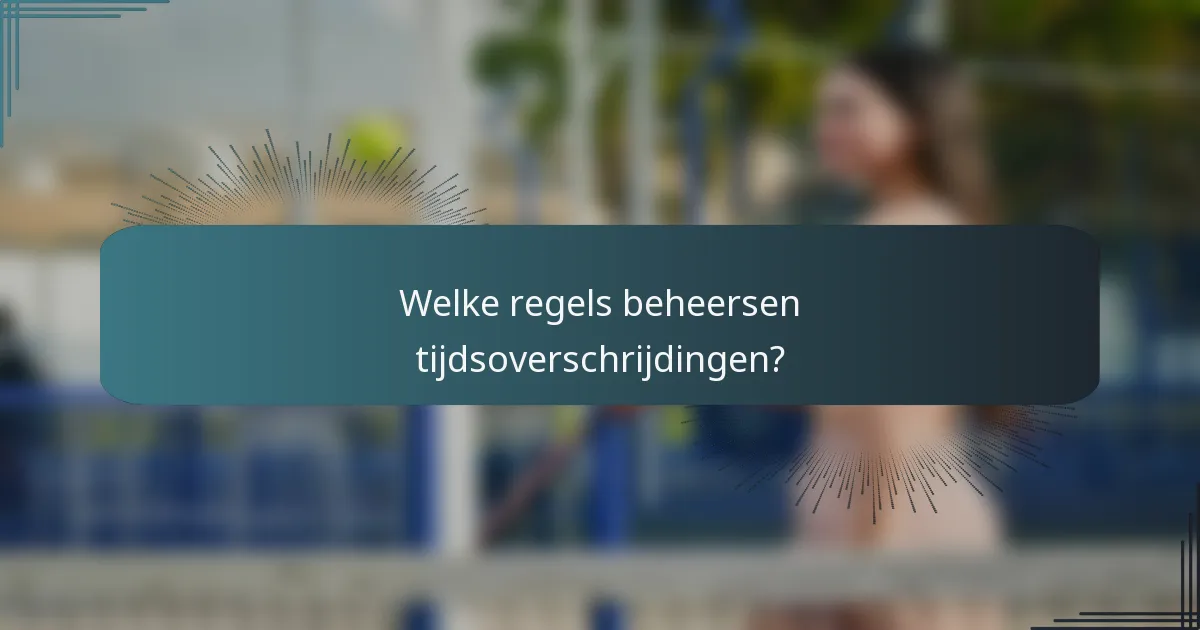 Welke regels beheersen tijdsoverschrijdingen?