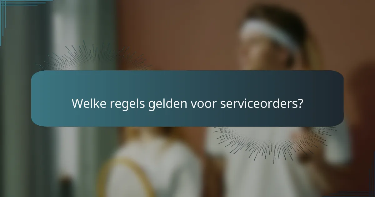 Welke regels gelden voor serviceorders?