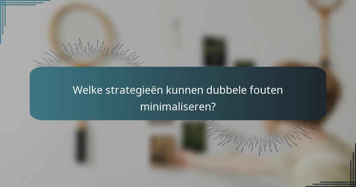 Welke strategieën kunnen dubbele fouten minimaliseren?