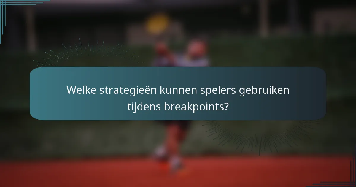 Welke strategieën kunnen spelers gebruiken tijdens breakpoints?