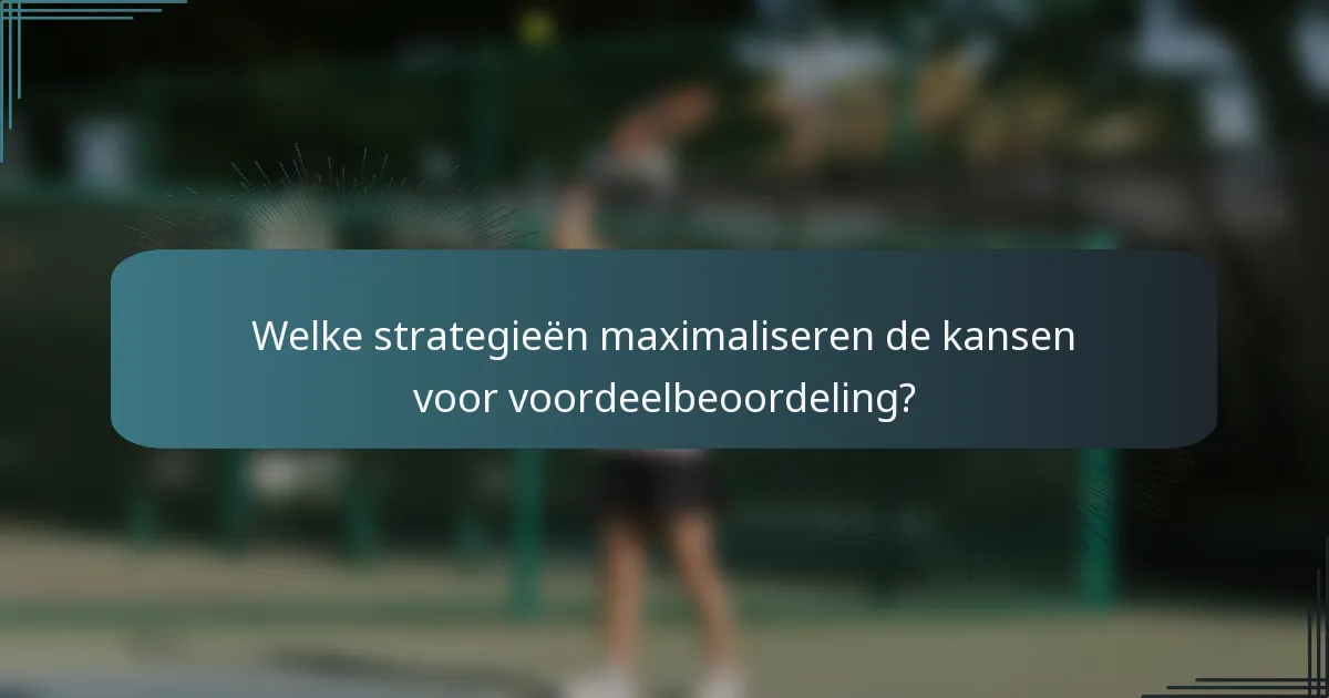 Welke strategieën maximaliseren de kansen voor voordeelbeoordeling?