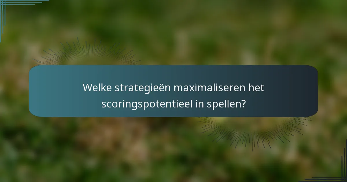 Welke strategieën maximaliseren het scoringspotentieel in spellen?