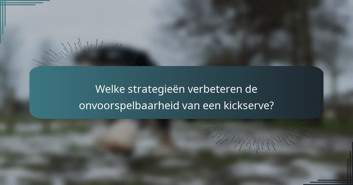 Welke strategieën verbeteren de onvoorspelbaarheid van een kickserve?