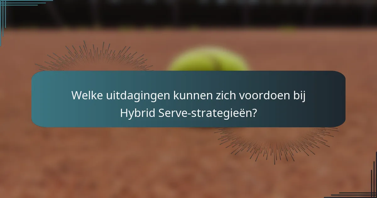 Welke uitdagingen kunnen zich voordoen bij Hybrid Serve-strategieën?