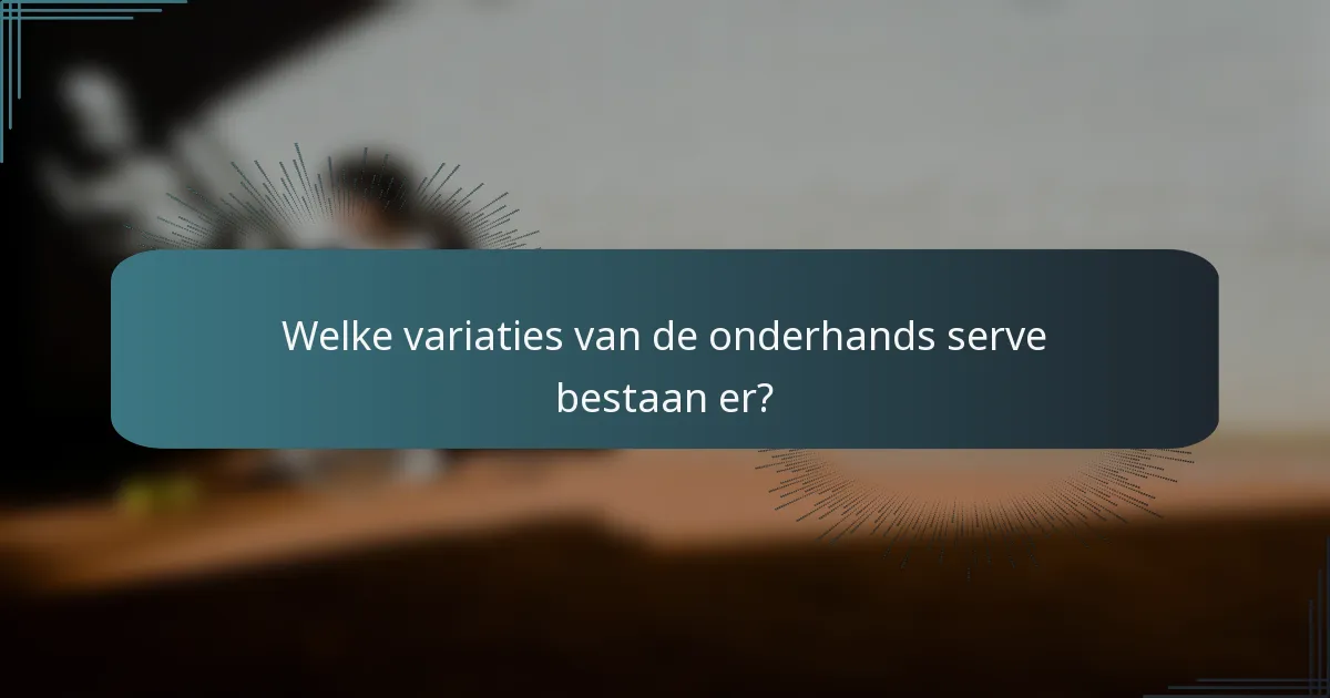 Welke variaties van de onderhands serve bestaan er?