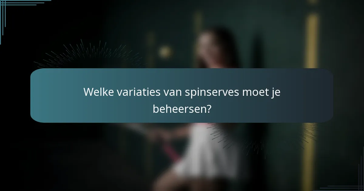 Welke variaties van spinserves moet je beheersen?